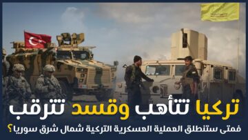 تركيا تتأهب و قسد تترقب فمتى ستنطلق العملية العسكرية التركية شمال شرق سوريا ؟