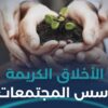 ما دور الأخلاق الكريمة في بناء المجتمعات؟