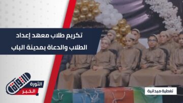 بحضور جماهيري.. حفل تكريم طلاب معهد إعداد الطلاب والدعاة بمدينة #الباب