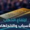 فرصة للاستثمار أم فقاعة؟ كل ما تحتاج معرفته عن ارتفاع الذهب
