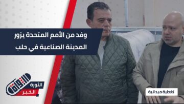 وفد أممي في المدينة الصناعية #بحلب… خطوة جديدة نحو تعزيز الاستثمار ودعم التعافي الاقتصادي