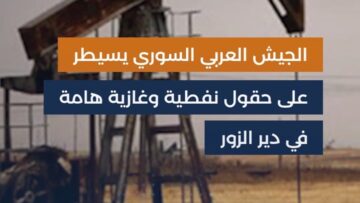 الجيش العربي السوري يفرض سيطرته على أهم الحقول النفطية والغازية في دير الزور