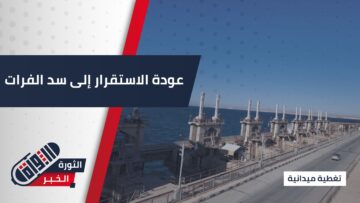 سد الفرات يشهد استقرارًا ملحوظًا بعد استعادة السيطرة وتعزيز الأمن تمهيدًا لإعادة التأهيل