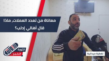 تعدد العملات المتداولة… كيف يراه أهالي إدلب، وما تأثيره على حياتهم اليومية؟
