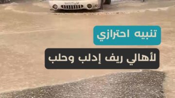 تنبيه احترازي في ريفي إدلب وحلب… متابعة لتجمعات المياه واستقرار السواتر، مع احتمال إخلاء احترازي وفق التوجيهات