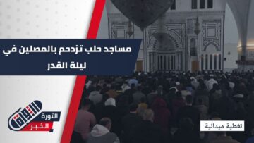 ليلة 27 رمضان في حلب… مساجد تغصّ بالمصلين وقلوب تتجه إلى الله