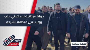 محافظا حلب و إدلب يجريان جولة ميدانية في قرى منطقة السيحة للاطلاع على أوضاع القرى القريبة من تجمع المياه